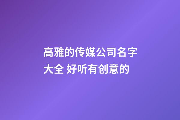 高雅的传媒公司名字大全 好听有创意的-第1张-公司起名-玄机派